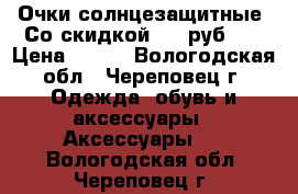 Очки солнцезащитные. Со скидкой-199 руб!!! › Цена ­ 100 - Вологодская обл., Череповец г. Одежда, обувь и аксессуары » Аксессуары   . Вологодская обл.,Череповец г.